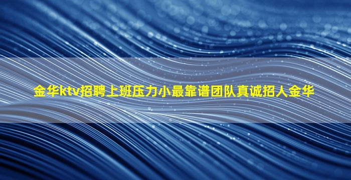 金华ktv招聘上班压力小最靠谱团队真诚招人金华